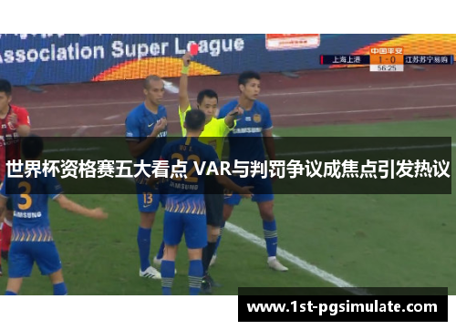 世界杯资格赛五大看点 VAR与判罚争议成焦点引发热议