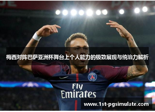 梅西对阵巴萨亚洲杯舞台上个人能力的极致展现与统治力解析 梅西对阵巴萨亚洲杯舞台上个人能力的极致展现与统治力解析