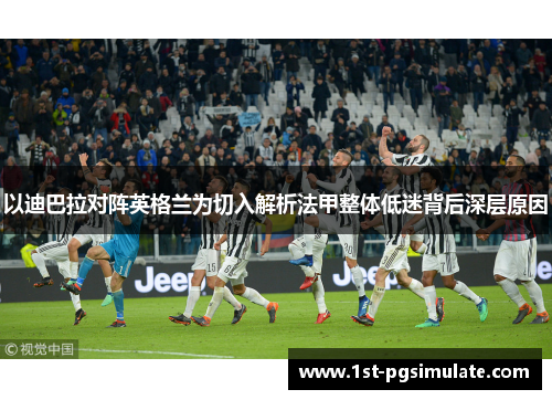 以迪巴拉对阵英格兰为切入解析法甲整体低迷背后深层原因 以迪巴拉对阵英格兰为切入解析法甲整体低迷背后深层原因