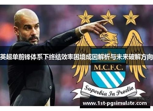 英超单前锋体系下终结效率困境成因解析与未来破解方向