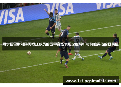 阿尔瓦雷斯对阵阿根廷球员的西甲赛场表现深度解析与价值评估前景展望