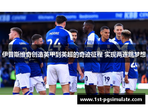 伊普斯维奇创造英甲到英超的奇迹征程 实现两连跳梦想