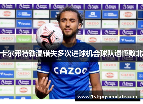 卡尔弗特勒温错失多次进球机会球队遗憾败北