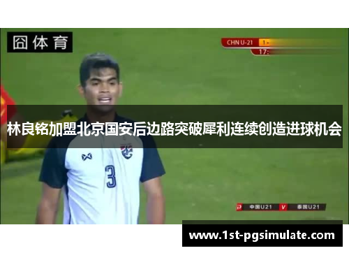 林良铭加盟北京国安后边路突破犀利连续创造进球机会