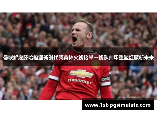 曼联解雇滕哈格迎新时代阿莫林火线接掌一线队帅印重塑红魔新未来 曼联解雇滕哈格迎新时代阿莫林火线接掌一线队帅印重塑红魔新未来