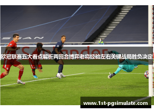 欧冠联赛五大看点解析两回合博弈老将经验左右关键战局胜负决定 欧冠联赛五大看点解析两回合博弈老将经验左右关键战局胜负决定