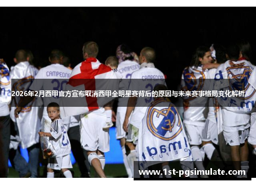 2026年2月西甲官方宣布取消西甲全明星赛背后的原因与未来赛事格局变化解析 2026年2月西甲官方宣布取消西甲全明星赛背后的原因与未来赛事格局变化解析
