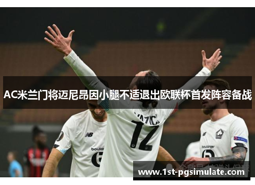 AC米兰门将迈尼昂因小腿不适退出欧联杯首发阵容备战 AC米兰门将迈尼昂因小腿不适退出欧联杯首发阵容备战