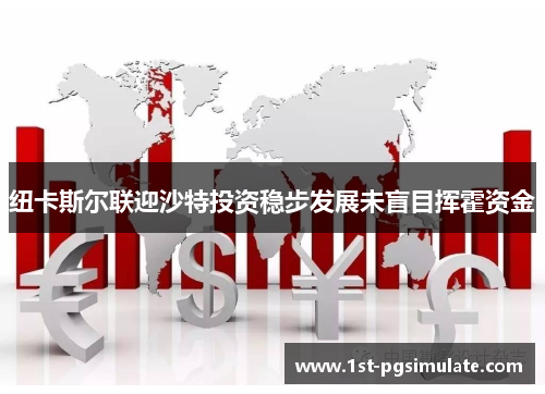 纽卡斯尔联迎沙特投资稳步发展未盲目挥霍资金