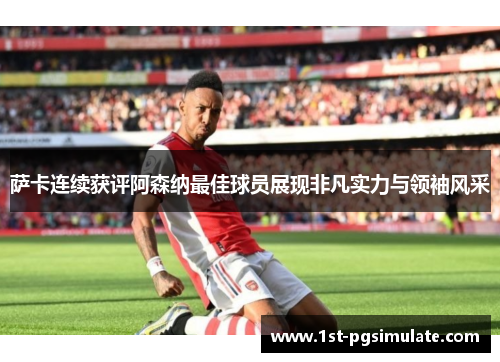 萨卡连续获评阿森纳最佳球员展现非凡实力与领袖风采