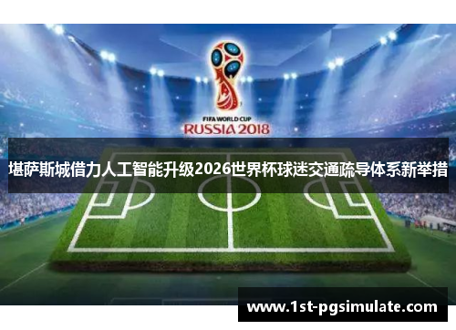 堪萨斯城借力人工智能升级2026世界杯球迷交通疏导体系新举措