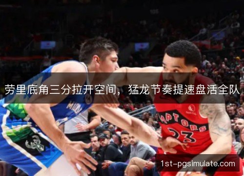 劳里底角三分拉开空间，猛龙节奏提速盘活全队