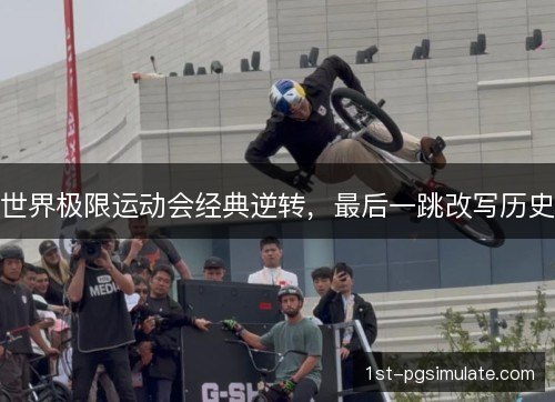 世界极限运动会经典逆转，最后一跳改写历史