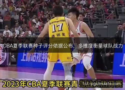 CBA夏季联赛种子评分依据公布，多维度衡量球队战力