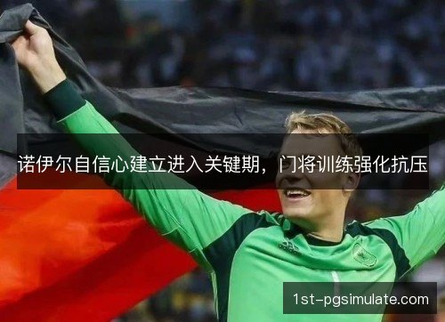 诺伊尔自信心建立进入关键期，门将训练强化抗压