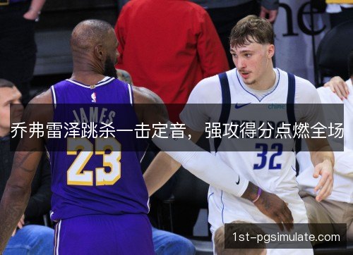 乔弗雷泽跳杀一击定音，强攻得分点燃全场