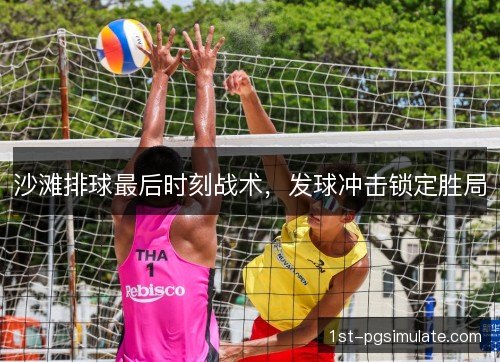 沙滩排球最后时刻战术,发球冲击锁定胜局 沙滩排球最后时刻战术,发球冲击锁定胜局