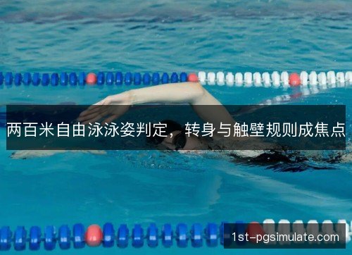 两百米自由泳泳姿判定，转身与触壁规则成焦点